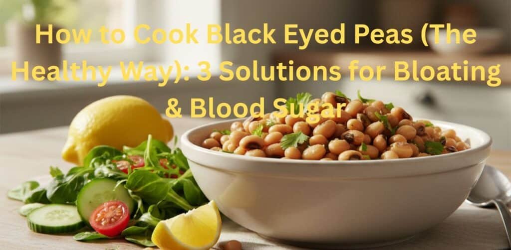 How to Cook Black Eyed Peas (The Healthy Way): 3 Solutions for Bloating & Blood Sugar