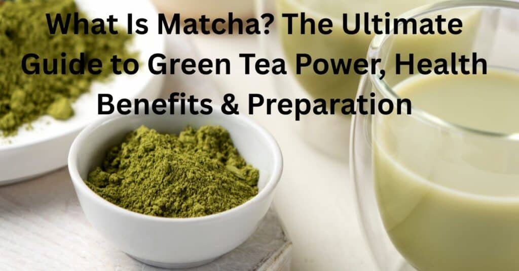 What Is Matcha? The Ultimate Guide to Green Tea Power, Health Benefits & Preparation